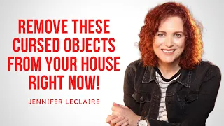 Remove these Cursed Objects from Your House Right Now! - Jennifer LeClaire