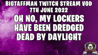 Oh No, My lockers have been Dredged - Dead by Daylight - BigTaffMan Stream VOD 7-6-22