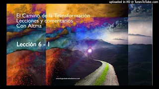 El Camino de la Transformación - Lecc. 6-1 - EL MAYOR TRABAJO ES ACEPTAR Y PERDONAR TU PASADO