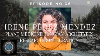 Universe Within Podcast Ep36 - Irene Pérez Méndez - Plant Medicine, Jungian Archetype & Integration