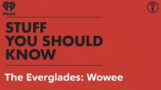 The Everglades: Wowee | STUFF YOU SHOULD KNOW