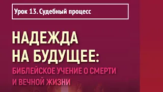 Урок 13. Судебный процесс | Надежда на будущее: библейское учение о смерти и вечной жизни