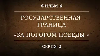 ГОСУДАРСТВЕННАЯ ГРАНИЦА | ФИЛЬМ 6 | ЗА ПОРОГОМ ПОБЕДЫ | 2 СЕРИЯ