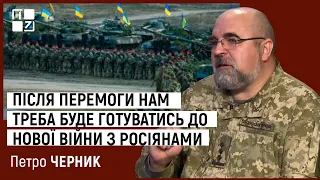 Петро Черник: Після перемоги нам треба буде готуватись до нової війни з росіянами