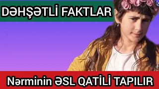 Nərminin ƏSL QATİLİ tapılmaq ÜZRƏDİR! bu faktları İLK DƏFƏ EŞİDƏCƏKSİNİZ