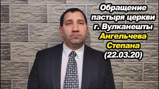 Обращение пастора церкви г.Вулканешты Ангельчева Степана (22.03.20)