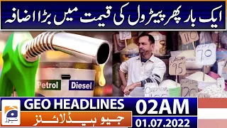 Geo News Headlines Today 02 AM | Govt jacks up petrol price by nearly Rs15 per litre | 1st July 2022