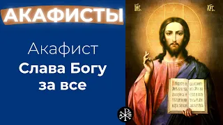 Акафист Слава Богу за все | Акафисты ко Господу