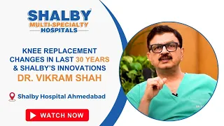 KNEE REPLACEMENT | CHANGES IN LAST 30 YEARS & SHALBY’S INNOVATIONS | DR. VIKRAM SHAH