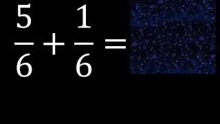 5/6 mas 1/6 , suma de fracciones homogeneas 5/6+1/6 . mismo denominador