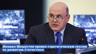 Михаил Мишустин провел стратегическую сессию по развитию статистики