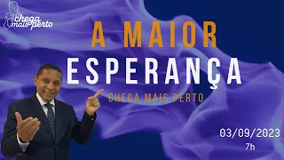 A MAIOR ESPERANÇA - CHEGA MAIS PERTO