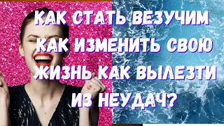 Как стать везучим? Как изменить свою жизнь? Как вылезти из неудач?