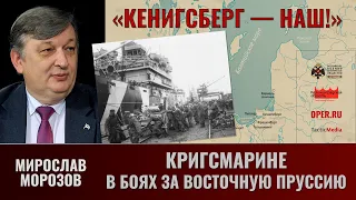 Мирослав Морозов. "Кёнигсберг — наш!" Ч.5. Кригсмарине в боях за Восточную Пруссию