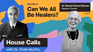 House Calls with Dr. Vivek Murthy | 09.05.2023 | Dr. Rachel Naomi Remen: Can We All Be Healers?
