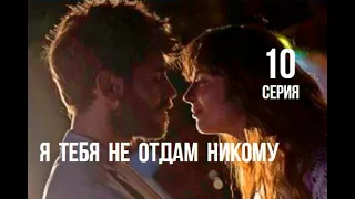 Я тебя не отдам никому 10 серия русская озвучка | Турецкий сериал