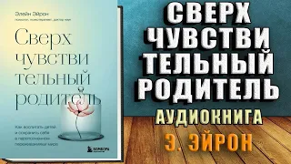 Сверхчувствительный родитель. Как воспитать детей и сохранить себя  (Элейн Эйрон) Аудиокнига