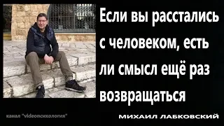 Если вы расстались с человеком, есть ли смысл ещё раз возвращаться МИХАИЛ ЛАБКОВСКИЙ