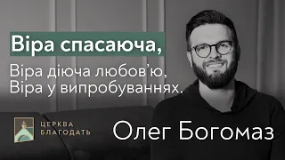 Віра, що спасає та діє любов'ю у випробуваннях - Олег Богомаз // церква "Благодать", Київ