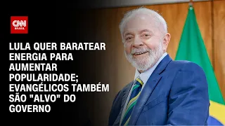 Lula quer baratear energia para aumentar popularidade; governo também mira evangélicos | LIVE CNN