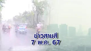 ข่าวสามสี 7 พ.ค. 67 - กทม.ชุ่มฉ่ำ เจอพายุฤดูร้อน ฝนตก 30% ค่าฝุ่น PM2.5 ยังเกินเกณฑ์หลายพื้นที่