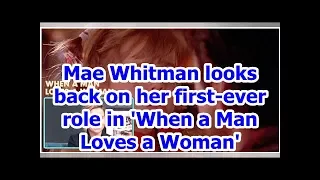 Mae Whitman looks back on her first-ever role in 'When a Man Loves a Woman'