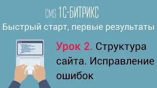 Урок 2. CMS 1C-Битрикс: управление сайтом. Структура сайта. Исправление ошибок