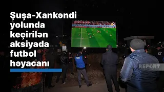 Şuşa-Xankəndi yolunda keçirən aksiyada futbol həyacanı