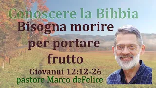 Bisogna morire per portare frutto -- Giovanni 12:12-26 -- Marco deFelice