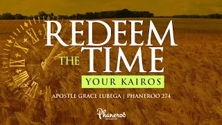 Redeem The Time – Your Kairos | Phaneroo 274 | Apostle Grace Lubega