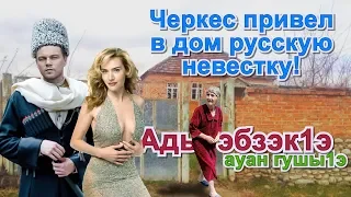 Ауан гушы1э! #Черкес привел в дом русскую невестку!