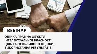 Вебінар "Оцінка прав на об'єкти ІВ. Ціль та особливості оцінки, використання результатів"