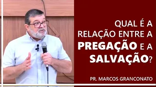 Qual é a relação entre a pregação e a salvação? - Pr. Marcos Granconato