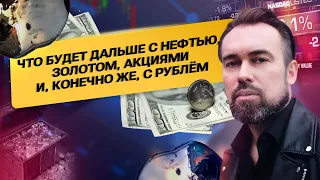 Что будет дальше с Нефтью, Золотом, Акциями и конечно же с Рублем