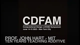 Ten Years Teaching Additive - Prof. John Hart - MIT - CDFAM 23
