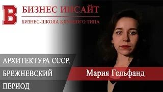 БИЗНЕС ИНСАЙТ: Мария Гельфанд. Архитектура СССР. Брежневский период