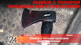 Убийце с топором в Челнах продлили меру пресечения