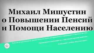 Михаил Мишустин о Повышении Пенсий и Помощи Населению