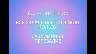 LINA [WISH CHAKRA] ВСЕ СКЛАДЫВАЕТСЯ В МОЮ ПОЛЬЗУ САБЛИМИНАЛ ПЕРЕЗАЛИВ