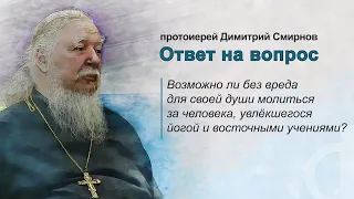 Возможно ли без вреда для своей души молиться за человека, увлёкшегося йогой и восточными учениями?