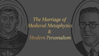 The Marriage of Medieval Metaphysics and Modern Personalism