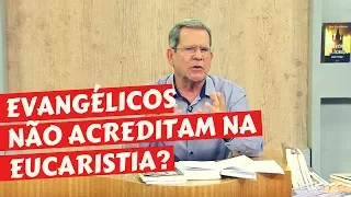 POR QUE EVANGÉLICOS NÃO ACREDITAM NA EUCARISTIA