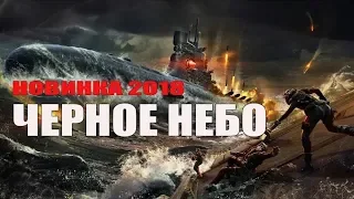 Новый военный фильм 2018 [ЧЕРНОЕ НЕБО] Русские лучшие фильмы 2018 / Новинки hd