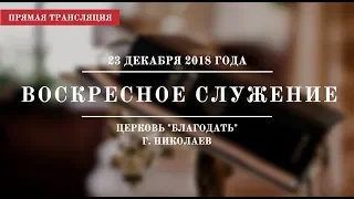 Воскресное служение | 23 декабря 2018 года | Церковь "Благодать" | г. Николаев