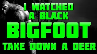 I WATCHED A BLACK BIGFOOT TAKE DOWN A DEER