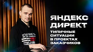 Типичные ситуации в проектах заказчиков по Яндекс Директ.