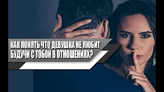 Как ПОНЯТЬ, что ДЕВУШКА НЕ ЛЮБИТ ТЕБЯ будучи в ОТНОШЕНИЯХ?