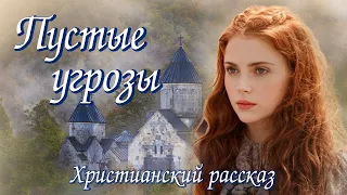 💗ВПЕРВЫЕ на YouTube💗ПУСТЫЕ УГРОЗЫ💗Христианские рассказы. Истории из жизни. Для широкого круга.