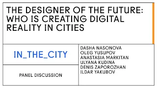 Panel discussion. THE DESIGNER OF THE FUTURE: WHO IS CREATING DIGITAL REALITY IN CITIES