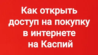 Как открыть доступ на покупку в интернете на Каспий